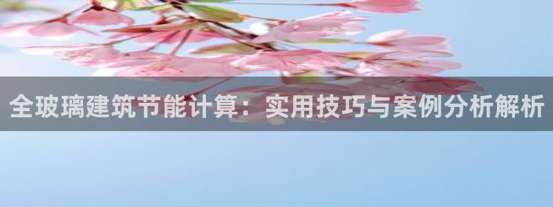 e尊国际7779：全玻璃建筑节能计算：实用技巧与案例分析解析