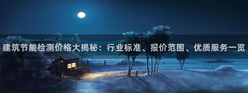 e尊国际平台：建筑节能检测价格大揭秘：行业标准、报价范围、优质服务一览