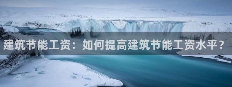 e尊国际网址：建筑节能工资：如何提高建筑节能工资水平？