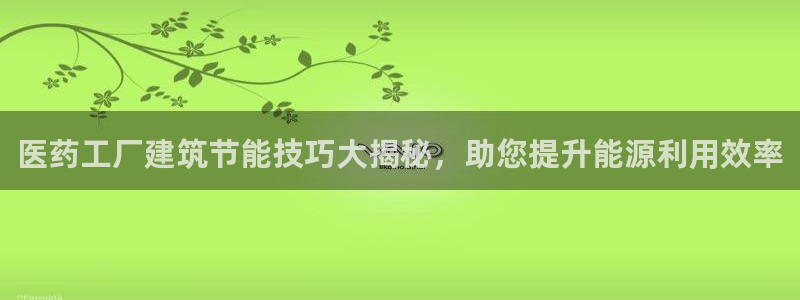 e尊国际-e尊国际官网：医药工厂建筑节能技巧大揭秘，助您提升能源利用效率