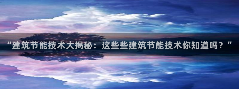 e尊国际官网：“建筑节能技术大揭秘：这些些建筑节能技术你知道吗？”