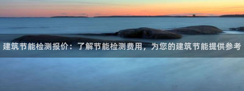 e尊国际平台：建筑节能检测报价：了解节能检测费用，为您的建筑节能提供参考