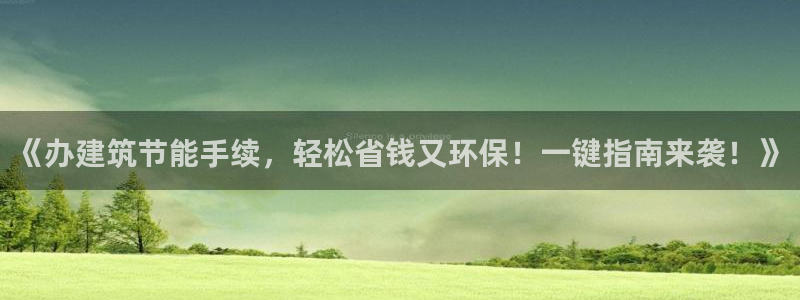 e尊国际app：《办建筑节能手续，轻松省钱又环保！一键指南来袭！》