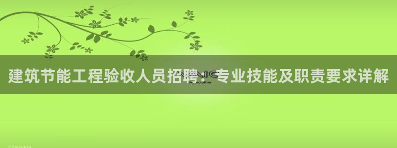 e尊国际客户端：建筑节能工程验收人员招聘：专业技能及职责要求详解