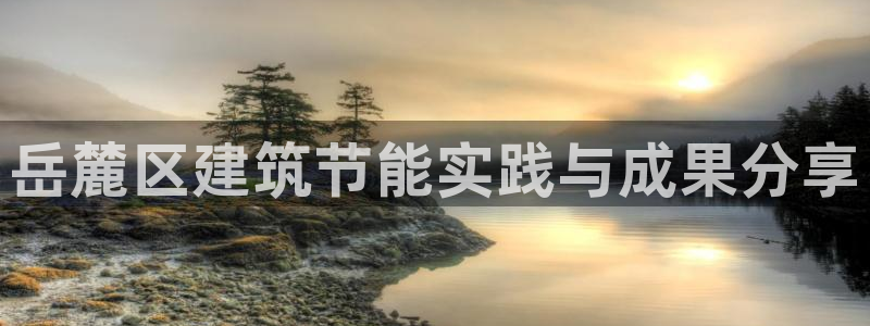 e尊国际客服：岳麓区建筑节能实践与成果分享