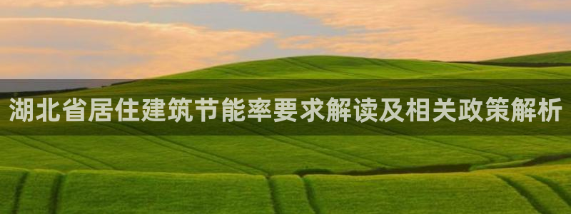 e尊国际娱乐官网地址：湖北省居住建筑节能率要求解读及相关政策解析