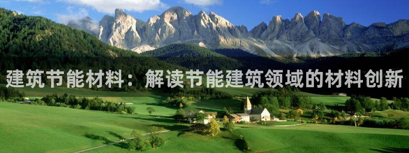 e尊国际-e尊国际官网：建筑节能材料：解读节能建筑领域的材料创新