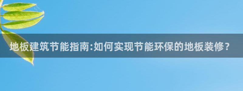 e尊国际7779：地板建筑节能指南:如何实现节能环保的地板装修？