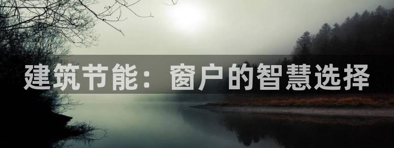 尊亿娱乐国际官网：建筑节能：窗户的智慧选择