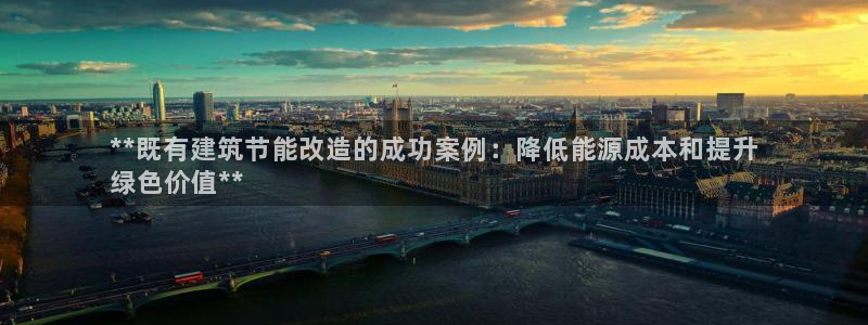 e尊国际官网·网址：**既有建筑节能改造的成功案例：降低能源成本和提升
绿色价值**