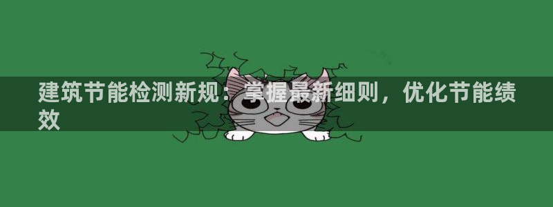 e尊国际网址：建筑节能检测新规：掌握最新细则，优化节能绩
效