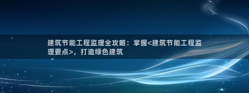 e尊国际官网：建筑节能工程监理全攻略：掌握<建筑节能工程监
理要点>，打造绿色建筑