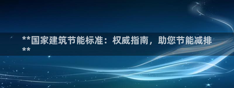 e尊平台：**国家建筑节能标准：权威指南，助您节能减排
**