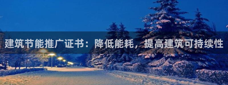 e尊电竞：建筑节能推广证书：降低能耗，提高建筑可持续性