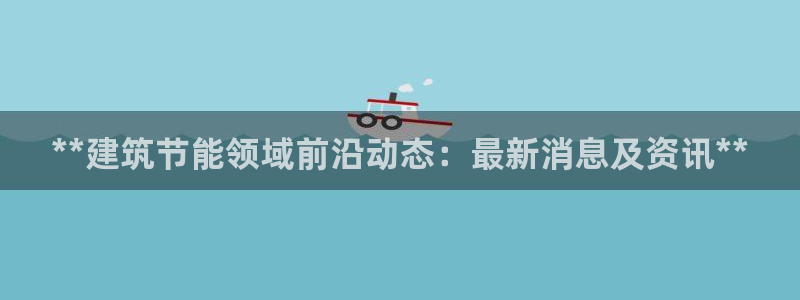 e尊国际娱乐官网下载：**建筑节能领域前沿动态：最新消息及资讯**