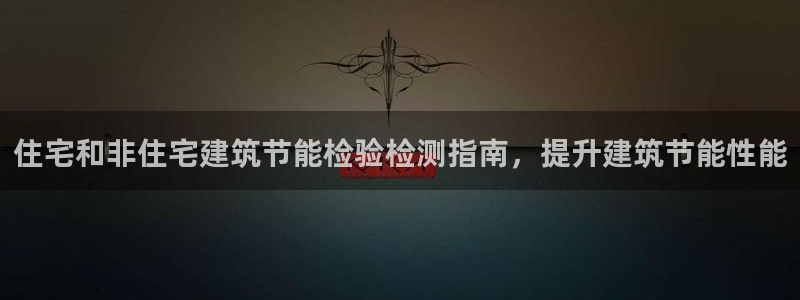 e尊国际官网·网址：住宅和非住宅建筑节能检验检测指南，提升建筑节能性能