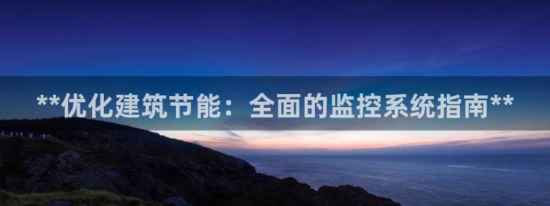 e尊国际官方网站：**优化建筑节能：全面的监控系统指南**