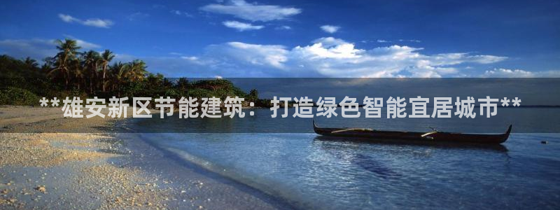 e尊国际娱乐官网下载：**雄安新区节能建筑：打造绿色智能宜居城市**